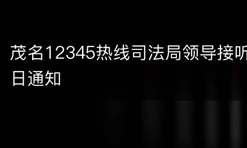 茂名12345热线司法局领导接听日通知