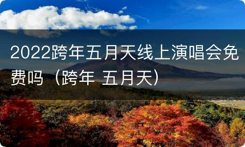 2022跨年五月天线上演唱会免费吗（跨年 五月天）