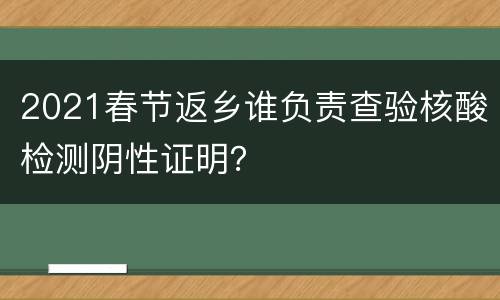 2021春节返乡谁负责查验核酸检测阴性证明？
