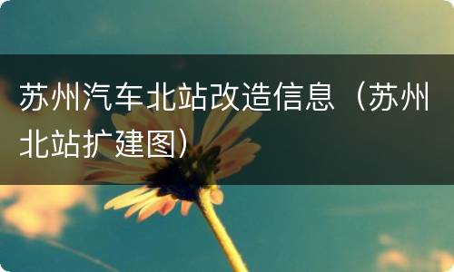 苏州汽车北站改造信息（苏州北站扩建图）