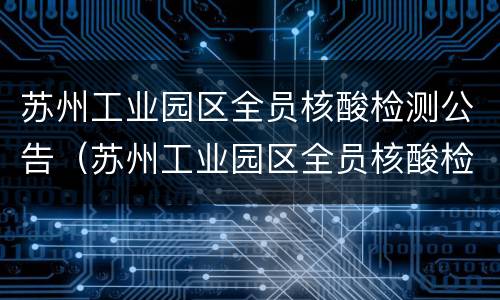 苏州工业园区全员核酸检测公告（苏州工业园区全员核酸检测公告查询）