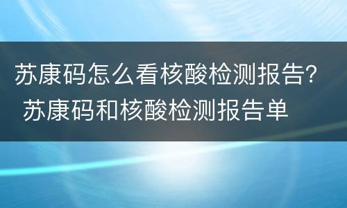 苏康码怎么看核酸检测报告？ 苏康码和核酸检测报告单