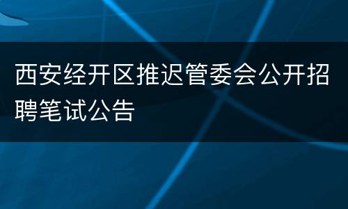 西安经开区推迟管委会公开招聘笔试公告