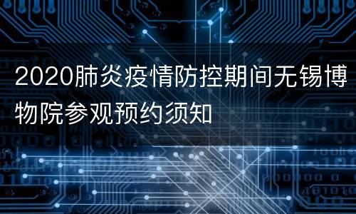 2020肺炎疫情防控期间无锡博物院参观预约须知