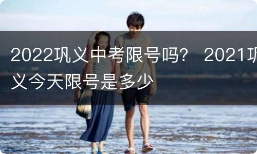 2022巩义中考限号吗？ 2021巩义今天限号是多少