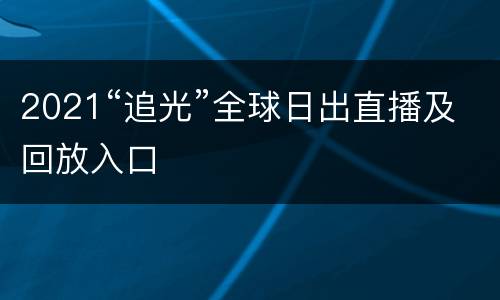 2021“追光”全球日出直播及回放入口