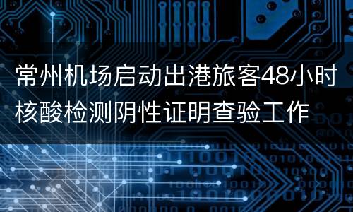 常州机场启动出港旅客48小时核酸检测阴性证明查验工作