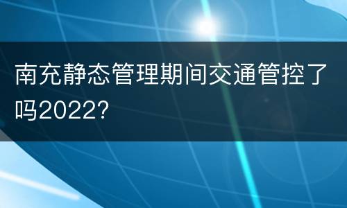 南充静态管理期间交通管控了吗2022?