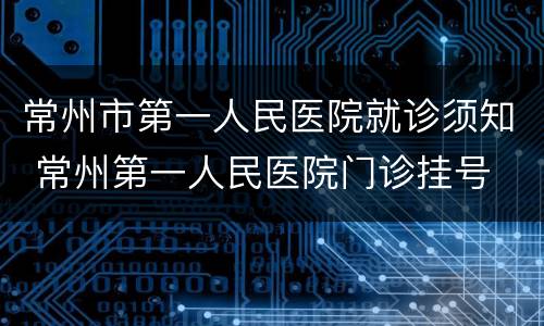 常州市第一人民医院就诊须知 常州第一人民医院门诊挂号