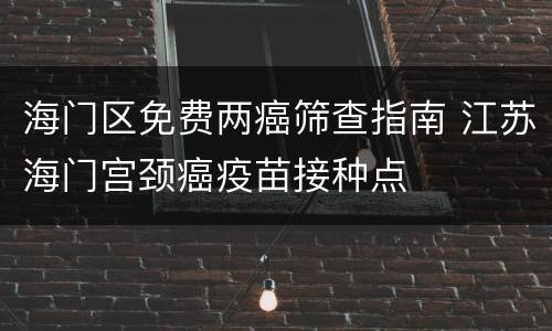 海门区免费两癌筛查指南 江苏海门宫颈癌疫苗接种点