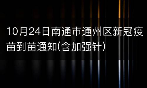 10月24日南通市通州区新冠疫苗到苗通知(含加强针)