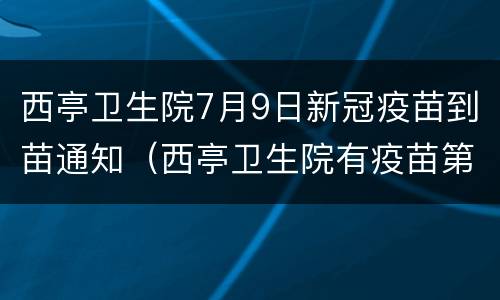 西亭卫生院7月9日新冠疫苗到苗通知（西亭卫生院有疫苗第一针打吗）