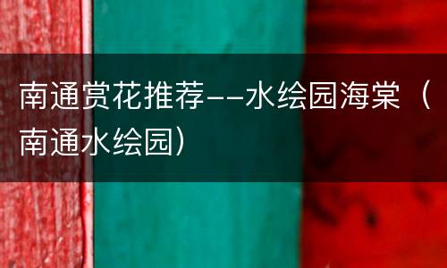 南通赏花推荐--水绘园海棠（南通水绘园）