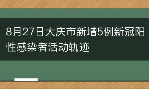 8月27日大庆市新增5例新冠阳性感染者活动轨迹