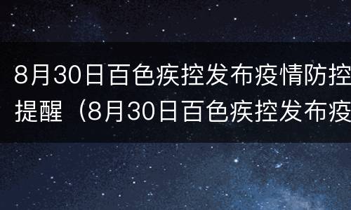 8月30日百色疾控发布疫情防控提醒（8月30日百色疾控发布疫情防控提醒会）