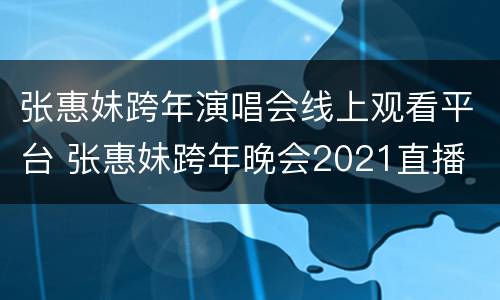 张惠妹跨年演唱会线上观看平台 张惠妹跨年晚会2021直播