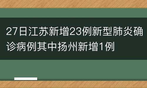 27日江苏新增23例新型肺炎确诊病例其中扬州新增1例