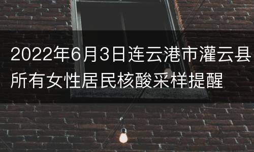 2022年6月3日连云港市灌云县所有女性居民核酸采样提醒
