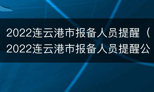 2022连云港市报备人员提醒（2022连云港市报备人员提醒公告）