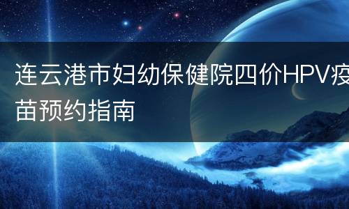 连云港市妇幼保健院四价HPV疫苗预约指南