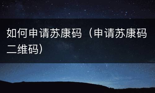 如何申请苏康码（申请苏康码二维码）