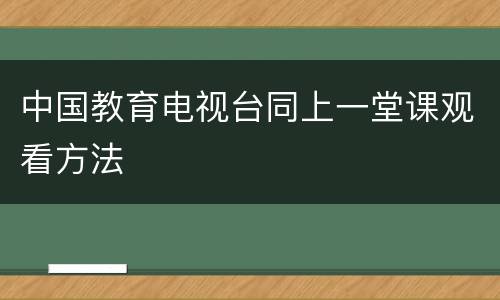 中国教育电视台同上一堂课观看方法