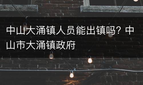中山大涌镇人员能出镇吗? 中山市大涌镇政府