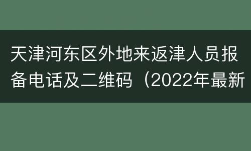 天津河东区外地来返津人员报备电话及二维码（2022年最新）