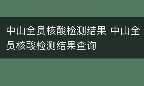 中山全员核酸检测结果 中山全员核酸检测结果查询