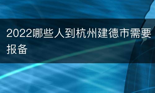 2022哪些人到杭州建德市需要报备
