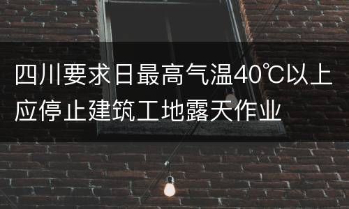四川要求日最高气温40℃以上应停止建筑工地露天作业