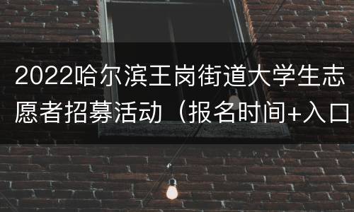 2022哈尔滨王岗街道大学生志愿者招募活动（报名时间+入口）