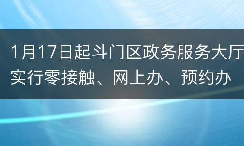 1月17日起斗门区政务服务大厅实行零接触、网上办、预约办办理机制