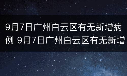9月7日广州白云区有无新增病例 9月7日广州白云区有无新增病例感染