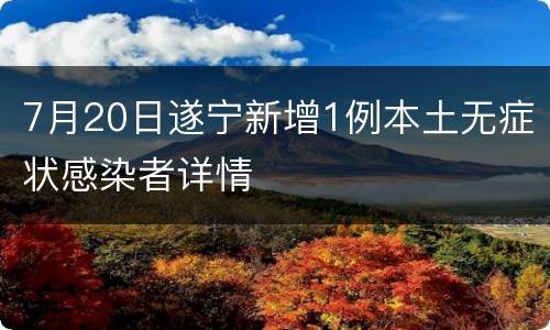 7月20日遂宁新增1例本土无症状感染者详情