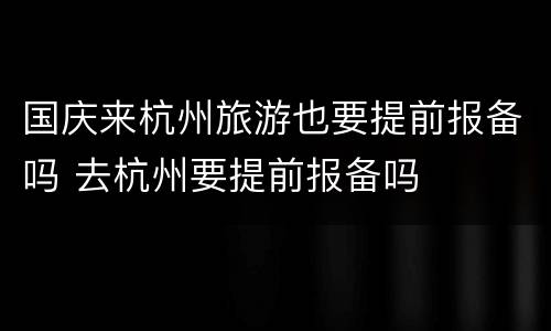 国庆来杭州旅游也要提前报备吗 去杭州要提前报备吗