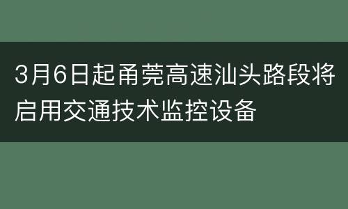 3月6日起甬莞高速汕头路段将启用交通技术监控设备