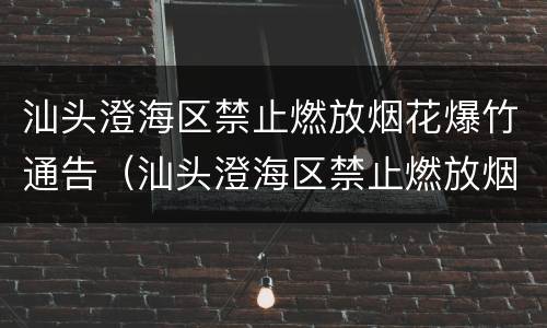 汕头澄海区禁止燃放烟花爆竹通告（汕头澄海区禁止燃放烟花爆竹通告公告）