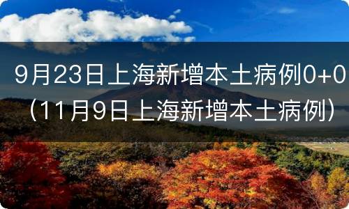 9月23日上海新增本土病例0+0（11月9日上海新增本土病例）