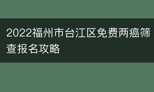 2022福州市台江区免费两癌筛查报名攻略