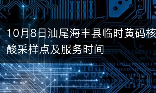 10月8日汕尾海丰县临时黄码核酸采样点及服务时间
