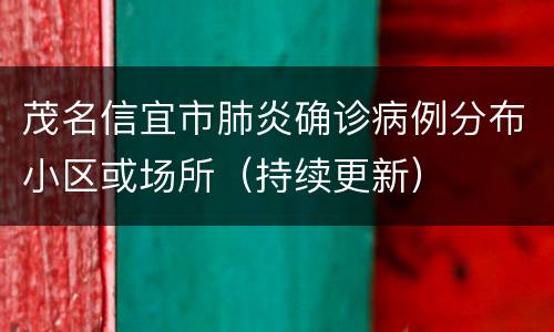 茂名信宜市肺炎确诊病例分布小区或场所（持续更新）