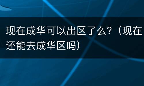现在成华可以出区了么?（现在还能去成华区吗）