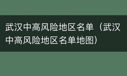 武汉中高风险地区名单（武汉中高风险地区名单地图）
