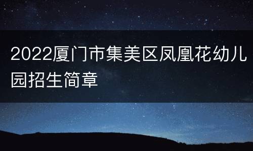 2022厦门市集美区凤凰花幼儿园招生简章