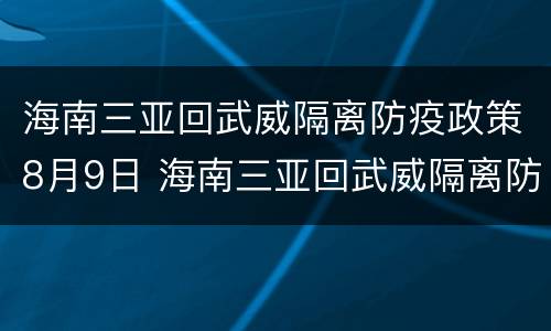 海南三亚回武威隔离防疫政策8月9日 海南三亚回武威隔离防疫政策8月9日疫情报告