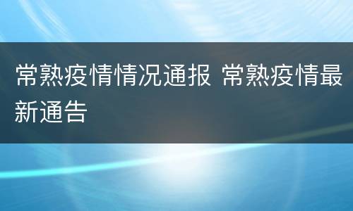常熟疫情情况通报 常熟疫情最新通告