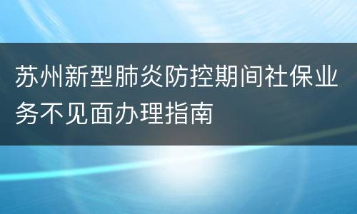 苏州新型肺炎防控期间社保业务不见面办理指南