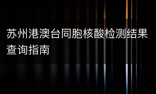 苏州港澳台同胞核酸检测结果查询指南