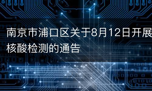 南京市浦口区关于8月12日开展核酸检测的通告